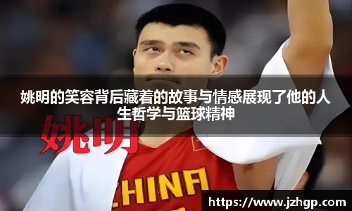 姚明的笑容背后藏着的故事与情感展现了他的人生哲学与篮球精神