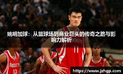 姚明加球：从篮球场到商业巨头的传奇之路与影响力解析