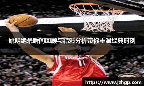 姚明绝杀瞬间回顾与精彩分析带你重温经典时刻