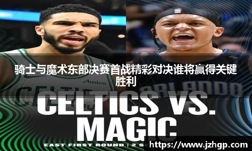 骑士与魔术东部决赛首战精彩对决谁将赢得关键胜利