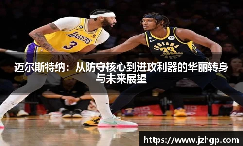 迈尔斯特纳：从防守核心到进攻利器的华丽转身与未来展望