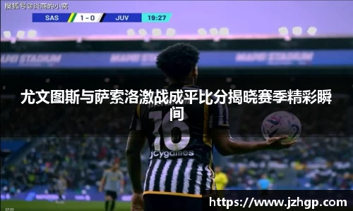 尤文图斯与萨索洛激战成平比分揭晓赛季精彩瞬间